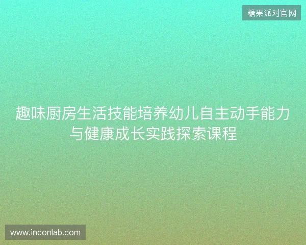 趣味厨房生活技能培养幼儿自主动手能力与健康成长实践探索课程